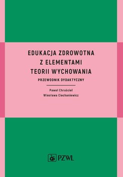 Edukacja zdrowotna z elementami teorii wychowania - Chruściel Paweł, Ciechaniewicz Wiesława