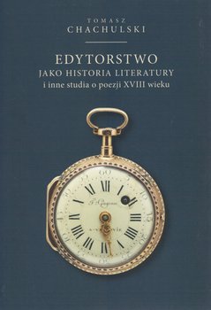 Edytorstwo jako historia literatury i inne studia o poezji XVIII wieku - Chachulski Tomasz