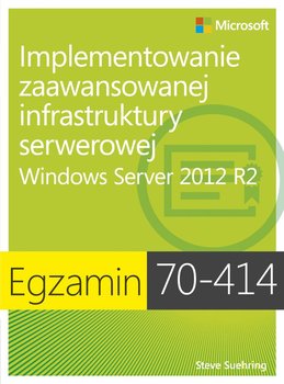 Egzamin 70-414. Implementowanie zaawansowanej infrastruktury serwerowej Windows Server 2012 R2 - Suehring Steve
