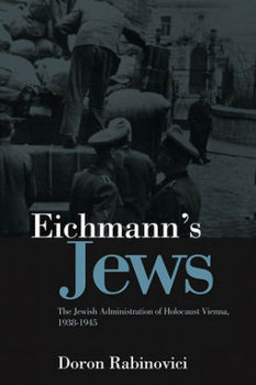 Eichmann's Jews: The Jewish Administration of Holocaust Vienna, 1938-1945 - Rabinovici Doron