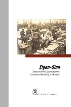 Eigen-Sinn. Życie codzienne, podmiotowość i sprawowanie władzy w XX wieku - Opracowanie zbiorowe