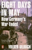 Eight Days in May: How Germany's War Ended Volker Ullrich