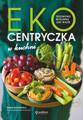 Ekocentryczka w kuchni. Sezonowo, roślinnie, less waste - Rogowska Daria