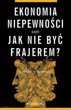 Ekonomia niepewności, czyli jak nie być frajerem? - Grzegorz M. Malinowski