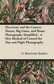 Electricity and the Camera - Nature, Big Game, and Home Photography Simplified - A New Method of Control for Day and Night Photography - Batten H. Mortimer