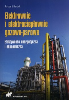 Elektrownie i elektrociepłownie gazowo-parowe. Efektywność energetyczna i ekonomiczna - Bartnik Ryszard