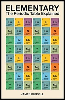 Elementary. The Periodic Table Explained - Russell James M.