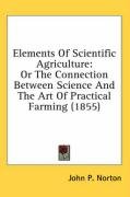 Elements of Scientific Agriculture: Or the Connection Between Science and the Art of Practical Farming (1855) - Norton John Pitkin, Norton John P.