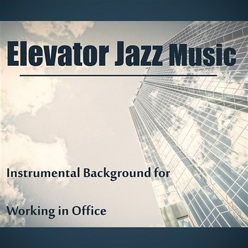 Elevator Jazz Music: Best of Lounge Jazz Music, Instrumental Background for Working in Office, Relax & Focus - Good Morning Jazz Academy
