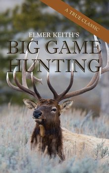 Elmer Keith's Big Game Hunting - Keith Elmer