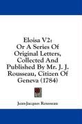 Eloisa V2: Or a Series of Original Letters, Collected and Published by Mr. J. J. Rousseau, Citizen of Geneva (1784) - Rousseau Jean Jacques, Rousseau Jean-Jacques
