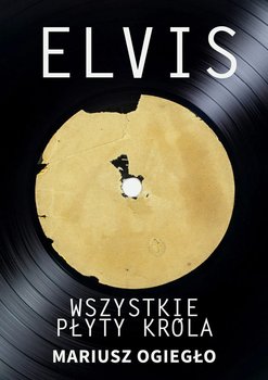 Elvis. Wszystkie płyty króla 1956-1966 - Ogiegło Mariusz