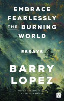 Embrace Fearlessly the Burning World: Essays - Lopez Barry
