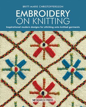 Embroidery on Knitting: Inspirational Modern Designs for Stitching onto Knitted Garments - Britt-Marie Christoffersson