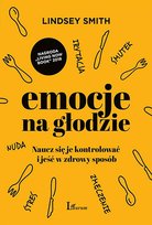 Emocje na głodzie. Naucz się je kontrolować i jeść w zdrowy sposób Smith Lindsey