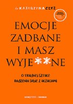 Emocje zadbane i masz wyje**ne. O trudnej sztuce radzenia sobie z uczuciami