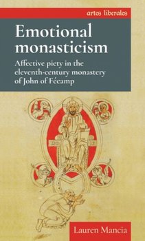 Emotional Monasticism: Affective Piety in the Eleventh-Century Monastery of John of FeCamp - Lauren Mancia