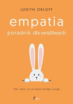 Empatia. Poradnik dla wrażliwych. Dla tych, co za dużo myślą i czują - Orloff Judith