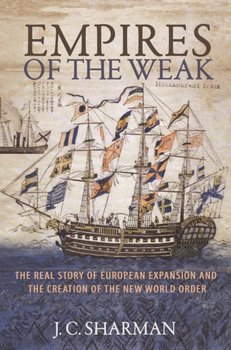 Empires of the Weak: The Real Story of European Expansion and the Creation of the New World Order - J.C. Sharman