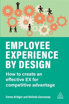 Employee Experience by Design: How to Create an Effective EX for Competitive Advantage - Emma Bridger, Belinda Gannaway