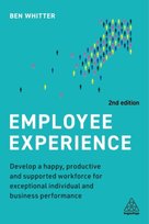 Employee Experience: Develop a Happy, Productive and Supported Workforce for Exceptional Individual and Business Performance Ben Whitter