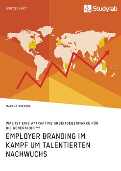 Employer Branding im Kampf um talentierten Nachwuchs. Was ist eine attraktive Arbeitgebermarke für die Generation Y? - Wieneke Marcus