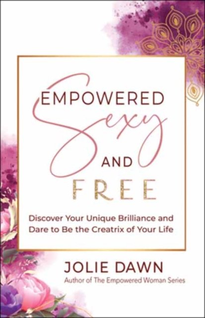 Empowered Sexy And Free Discover Your Unique Brilliance And Dare To