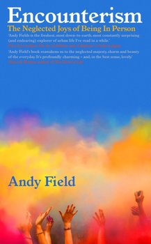 Encounterism: The Neglected Joys of Being In Person - Andy Field