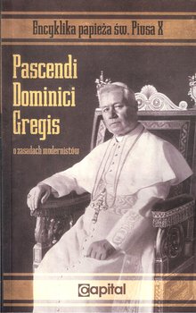 Encyklika papieża Św. Piusa X. Pascendi Dominici Gregis. O zasadach modernistów - Ojciec św. Pius X