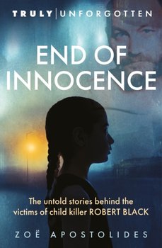 End of Innocence: The Untold Stories Behind the Victims of Child Killer Robert Black - Zoe Apostolides