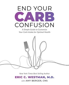 End Your Carb Confusion: A Simple Guide for Losing Weight and Reclaiming Your Health with a Diet You - Eric C. Westman