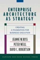 Enterprise Architecture as Strategy - Ross Jeanne W., Weill Peter, Robertson David C.