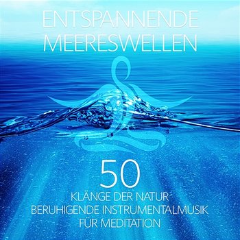 Entspannende Meereswellen: 50 Klänge der Natur & Beruhigende Instrumentalmusik für Meditation, Yoga, Innerer Frieden, Entspannungsmusik für Einschlafhilfe - Stressfrei - Naturgeräusche Meditationsmusik