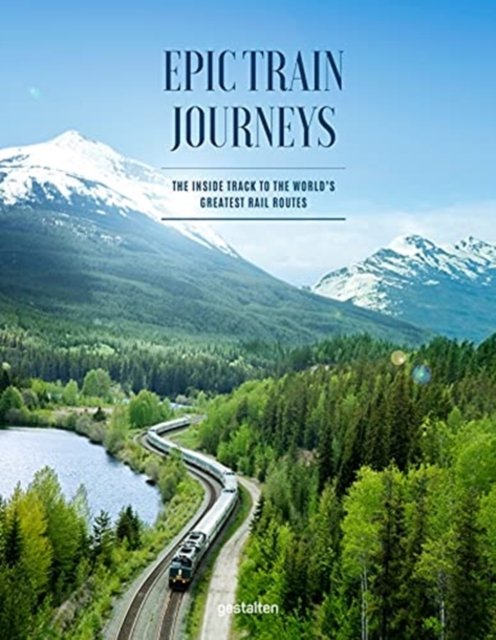 Epic Train Journeys: The Inside Track To The Worlds Greatest Rail ...