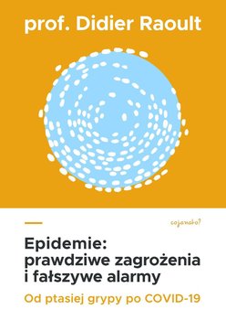 Epidemie. Prawdziwe zagrożenia i fałszywe alarmy. Od ptasiej grypy po COVID-19 - Raoult Didier