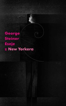 Eseje z New Yorkera 1966-1997 - Steiner George