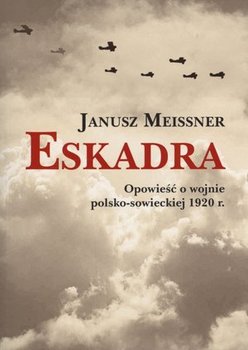 Eskadra. Opowieść o wojnie polsko-sowieckiej 1920 r. - Meissner Janusz