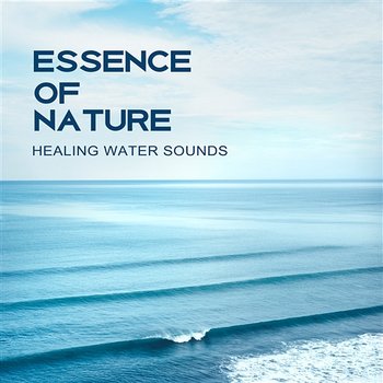 Essence of Nature – Healing Water Sounds for Cure Insomnia, Natural Remedies, Healing Spa and Massage, Deep Regeneration - Nature Music Sanctuary