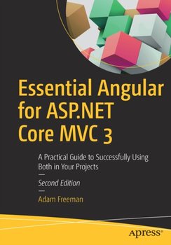 Essential Angular for ASP.NET Core MVC 3. A Practical Guide to Successfully Using Both in Your Proje - Freeman Adam