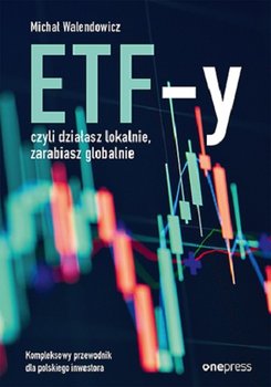 ETF-y, czyli działasz lokalnie, zarabiasz globalnie. Kompleksowy przewodnik dla polskiego inwestora - Michał Walendowicz