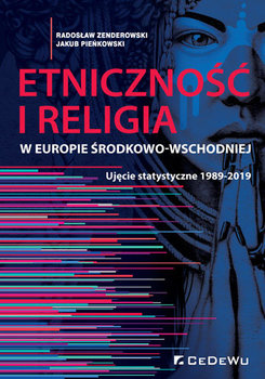 Etniczność i religia w Europie Środkowo-Wschodniej. Ujęcie statystyczne 1989-2019 - Zenderowski Radosław, Pieńkowski Jakub