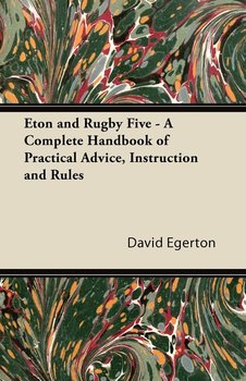 Eton and Rugby Five - A Complete Handbook of Practical Advice, Instruction and Rules - Egerton David