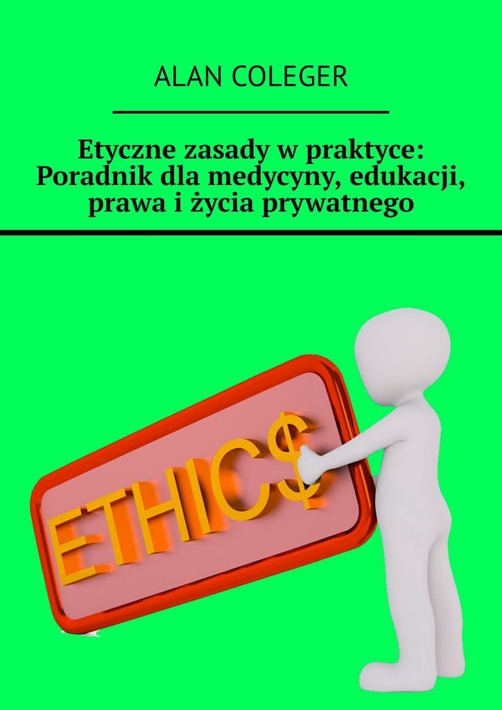 Etyczne Zasady W Praktyce. Poradnik Dla Medycyny, Edukacji, Prawa I ...