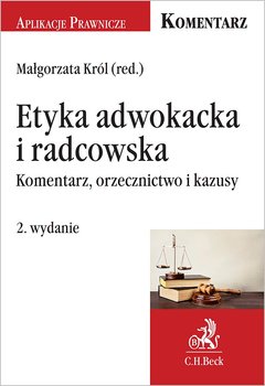 Etyka adwokacka i radcowska. Komentarz, orzecznictwo i kazusy - Król Małgorzata