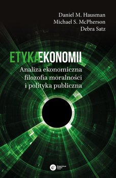 Etyka ekonomii. Analiza ekonomiczna, filozofia moralności i polityka gospodarcza - Hausman Daniel M., McPherson Michael S., Satz Debra