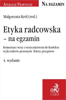 Etyka radcowska - na egzamin. Komentarz wraz z orzecznictwem do Kodeksu etyki radców prawnych. Teksty przepisów - Król Małgorzata