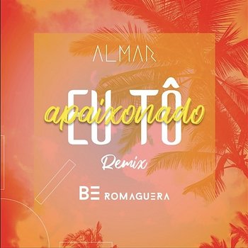 Eu Tô Apaixonado - ALMAR & Be Romaguera