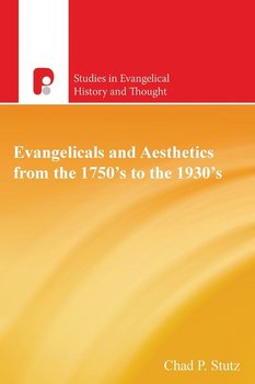 Evangelicals and Aesthetics from the 1750's to the 1930's - Stutz Chad P