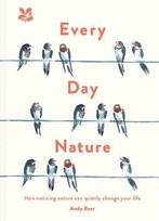 Every Day Nature: How Noticing Nature Can Quietly Change Your Life Andy Beer