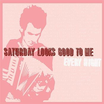 Every Night - Saturday Looks Good To Me